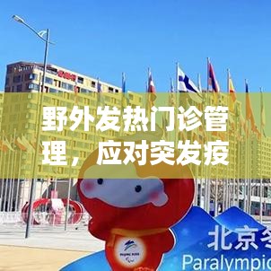 野外發(fā)熱門診管理，應(yīng)對(duì)突發(fā)疫情的關(guān)鍵策略探討