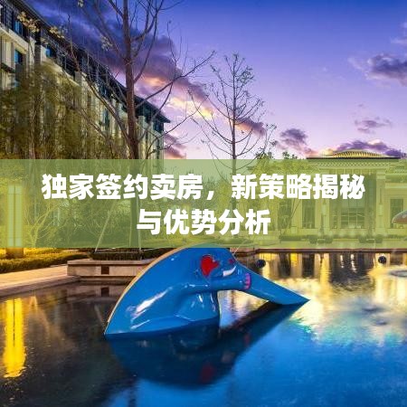 獨(dú)家簽約賣房，新策略揭秘與優(yōu)勢(shì)分析