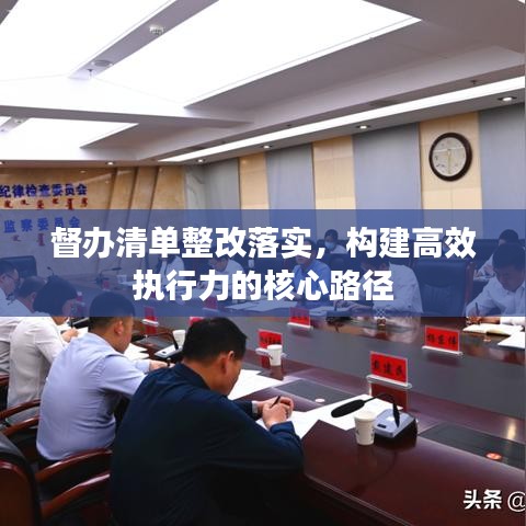 督辦清單整改落實，構(gòu)建高效執(zhí)行力的核心路徑