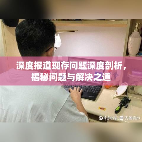深度報(bào)道現(xiàn)存問(wèn)題深度剖析，揭秘問(wèn)題與解決之道