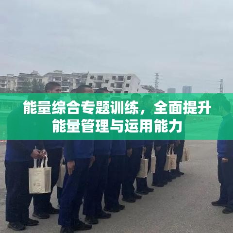 能量綜合專題訓(xùn)練，全面提升能量管理與運(yùn)用能力