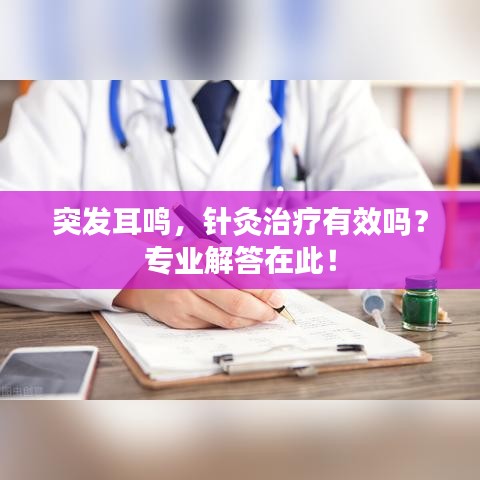突發(fā)耳鳴，針灸治療有效嗎？專業(yè)解答在此！