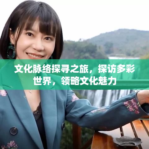 文化脈絡(luò)探尋之旅，探訪多彩世界，領(lǐng)略文化魅力
