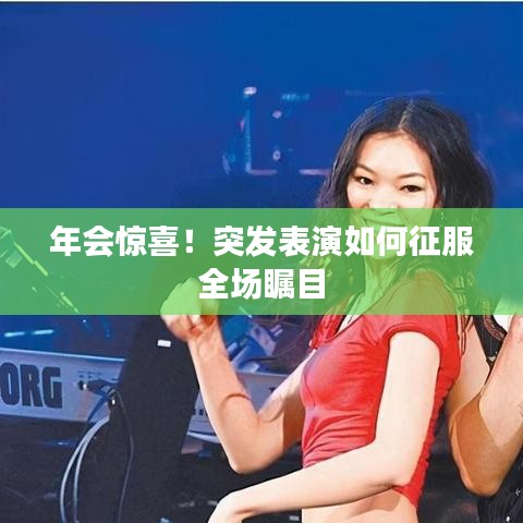 年會(huì)驚喜！突發(fā)表演如何征服全場矚目