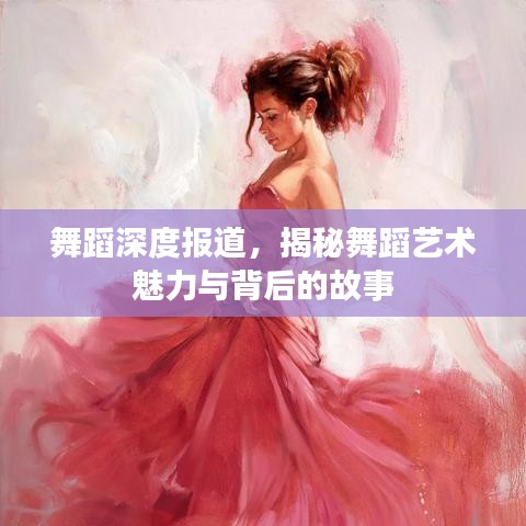 舞蹈深度報道，揭秘舞蹈藝術(shù)魅力與背后的故事