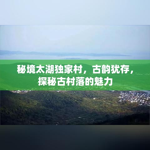 秘境太湖獨(dú)家村，古韻猶存，探秘古村落的魅力