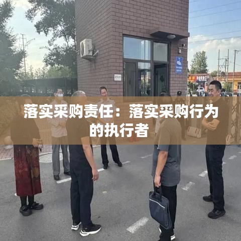 落實(shí)采購(gòu)責(zé)任：落實(shí)采購(gòu)行為的執(zhí)行者 