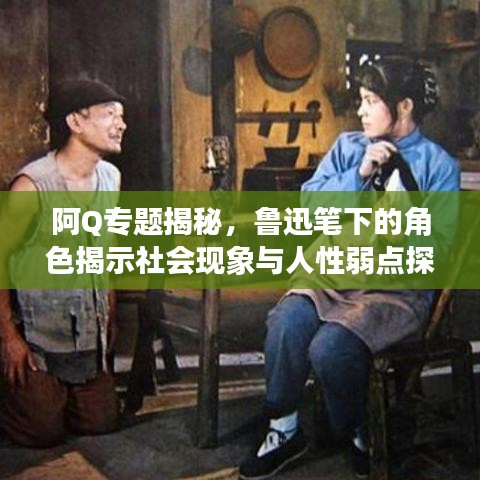阿Q專題揭秘，魯迅筆下的角色揭示社會(huì)現(xiàn)象與人性弱點(diǎn)探究