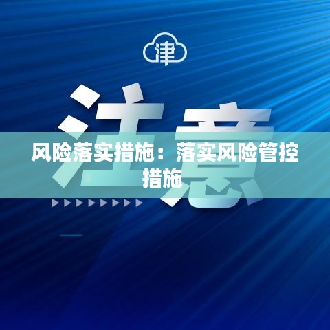 風(fēng)險(xiǎn)落實(shí)措施：落實(shí)風(fēng)險(xiǎn)管控措施 