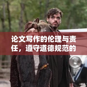 論文寫作的倫理與責(zé)任，遵守道德規(guī)范的重要性