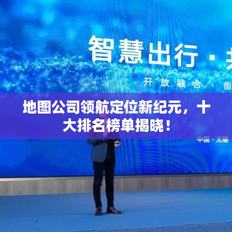 地圖公司領(lǐng)航定位新紀(jì)元，十大排名榜單揭曉！