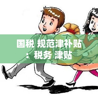 國稅 規(guī)范津補貼：稅務(wù) 津貼 