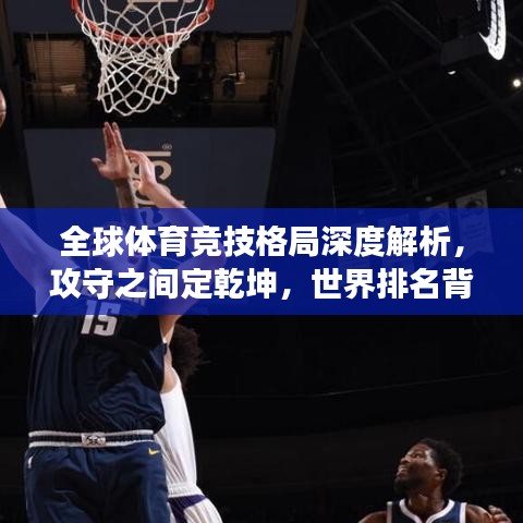 全球體育競技格局深度解析，攻守之間定乾坤，世界排名背后的故事