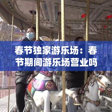 春節(jié)獨(dú)家游樂(lè)場(chǎng)：春節(jié)期間游樂(lè)場(chǎng)營(yíng)業(yè)嗎 