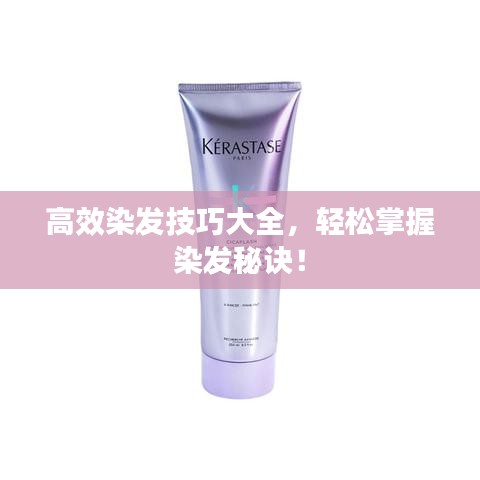 高效染發(fā)技巧大全，輕松掌握染發(fā)秘訣！