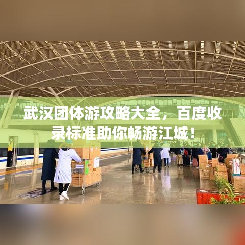 武漢團(tuán)體游攻略大全，百度收錄標(biāo)準(zhǔn)助你暢游江城！