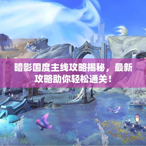 暗影國(guó)度主線攻略揭秘，最新攻略助你輕松通關(guān)！