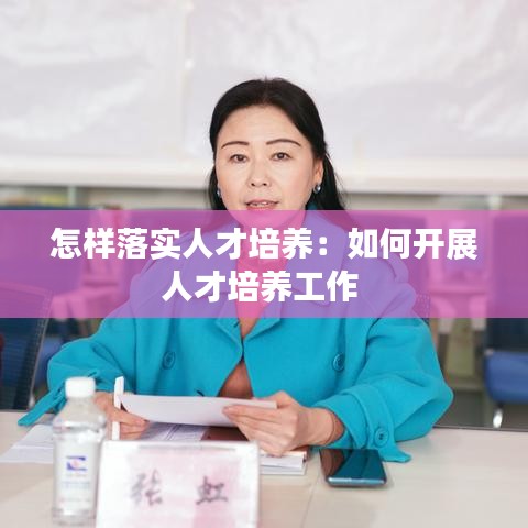 怎樣落實(shí)人才培養(yǎng)：如何開(kāi)展人才培養(yǎng)工作 