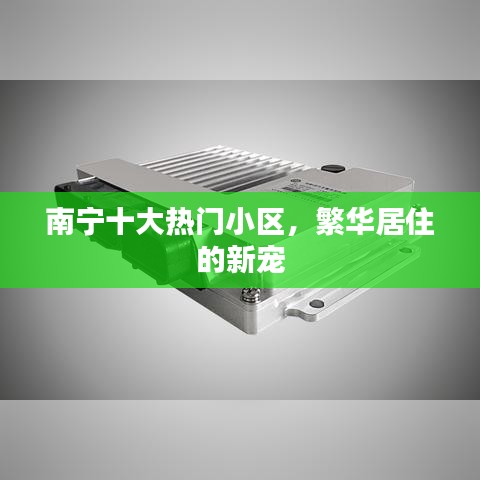 南寧十大熱門小區(qū)，繁華居住的新寵