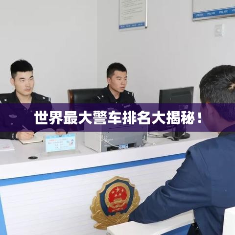 世界最大警車排名大揭秘！