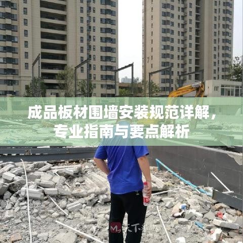 成品板材圍墻安裝規(guī)范詳解，專(zhuān)業(yè)指南與要點(diǎn)解析