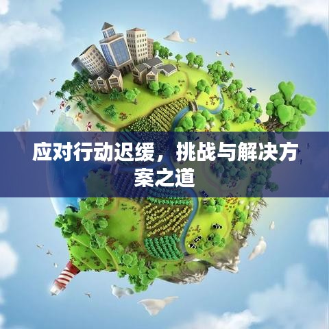 應(yīng)對(duì)行動(dòng)遲緩，挑戰(zhàn)與解決方案之道