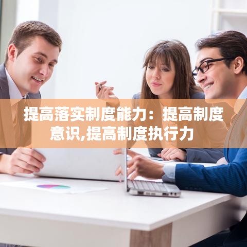 提高落實(shí)制度能力：提高制度意識(shí),提高制度執(zhí)行力 