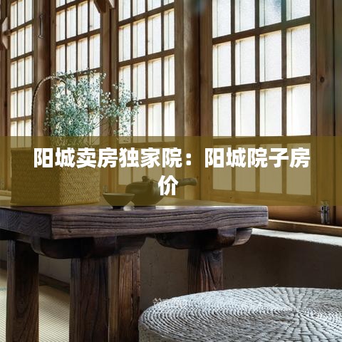 陽城賣房獨(dú)家院：陽城院子房價(jià) 