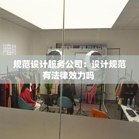 規(guī)范設(shè)計服務(wù)公司：設(shè)計規(guī)范有法律效力嗎 