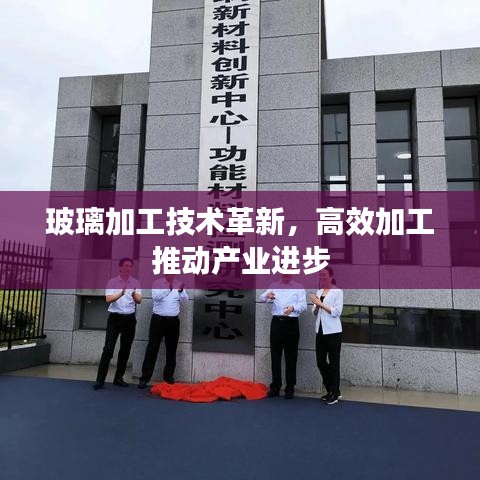 玻璃加工技術(shù)革新，高效加工推動產(chǎn)業(yè)進(jìn)步