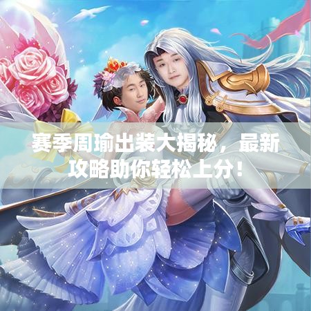 賽季周瑜出裝大揭秘，最新攻略助你輕松上分！