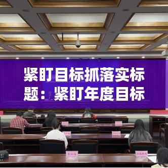 緊盯目標(biāo)抓落實(shí)標(biāo)題：緊盯年度目標(biāo) 抓落實(shí) 