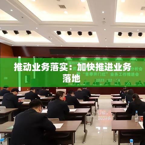推動業(yè)務(wù)落實(shí)：加快推進(jìn)業(yè)務(wù)落地 