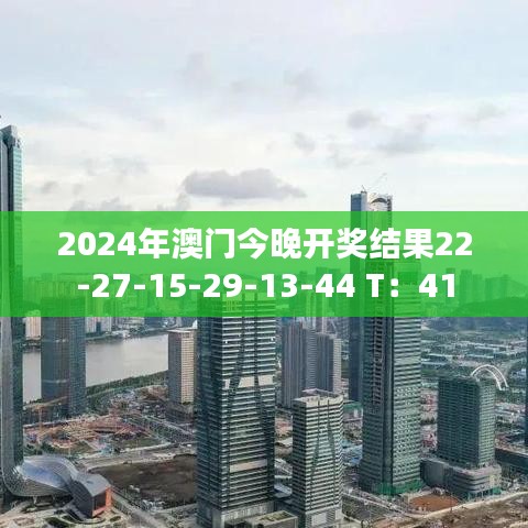 2024年澳門今晚開獎結(jié)果22-27-15-29-13-44 T：41