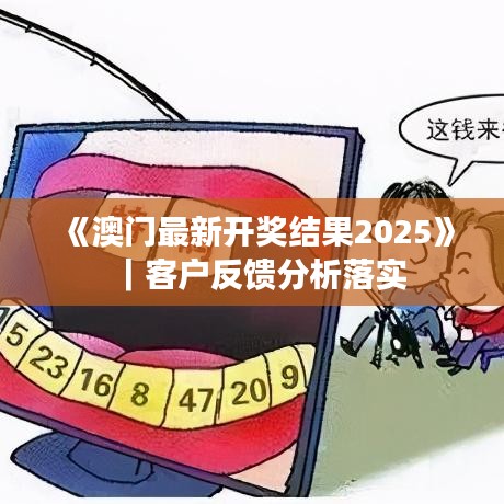 《澳門最新開獎結(jié)果2025》｜客戶反饋分析落實