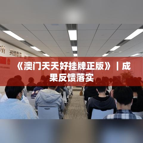 《澳門天天好掛牌正版》｜成果反饋落實(shí)