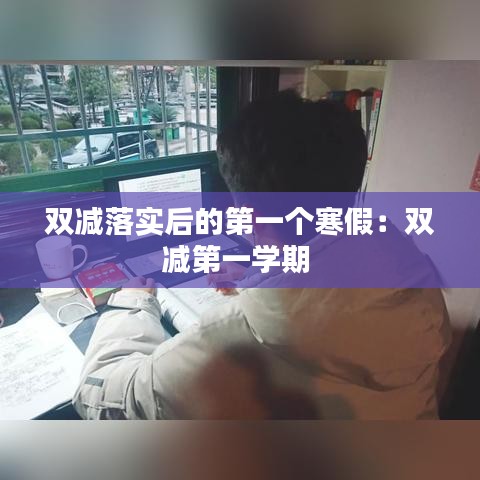雙減落實(shí)后的第一個寒假：雙減第一學(xué)期 