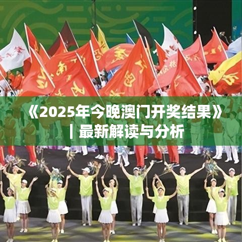 《2025年今晚澳門開獎(jiǎng)結(jié)果》｜最新解讀與分析