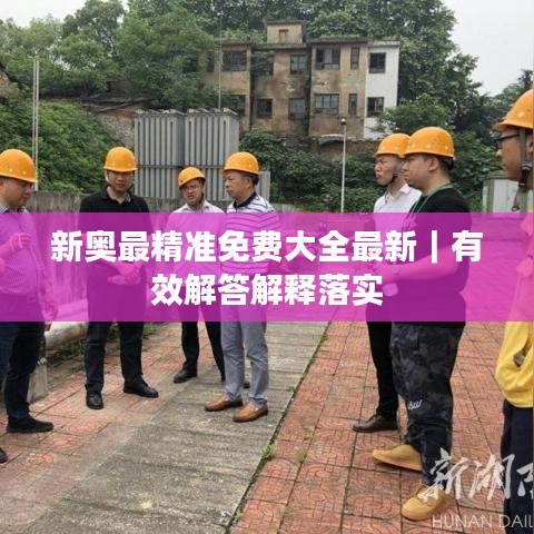 新奧最精準(zhǔn)免費(fèi)大全最新｜有效解答解釋落實(shí)