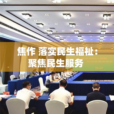 焦作 落實民生福祉：聚焦民生服務(wù) 