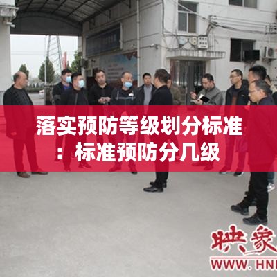 落實(shí)預(yù)防等級(jí)劃分標(biāo)準(zhǔn)：標(biāo)準(zhǔn)預(yù)防分幾級(jí) 