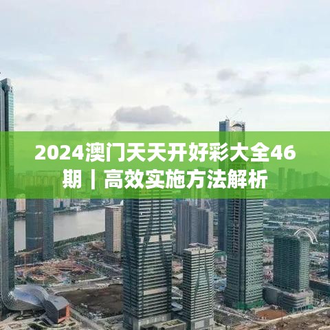 2024澳門天天開(kāi)好彩大全46期｜高效實(shí)施方法解析