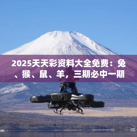 2025天天彩資料大全免費(fèi)：兔、猴、鼠、羊，三期必中一期