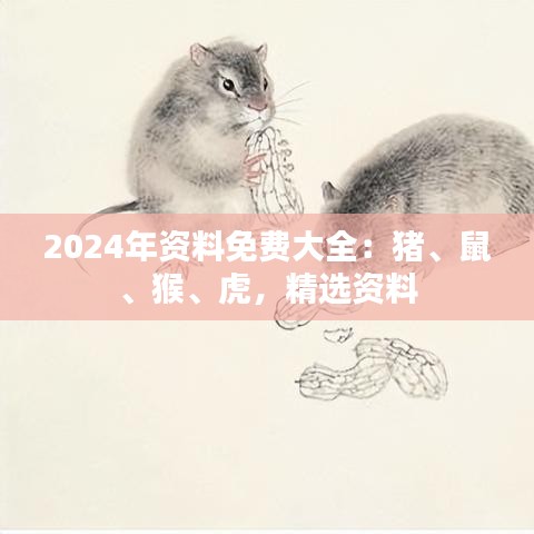 2024年資料免費(fèi)大全：豬、鼠、猴、虎，精選資料