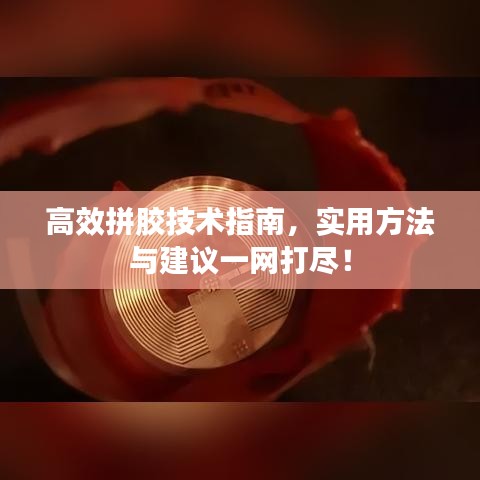 高效拼膠技術(shù)指南，實(shí)用方法與建議一網(wǎng)打盡！
