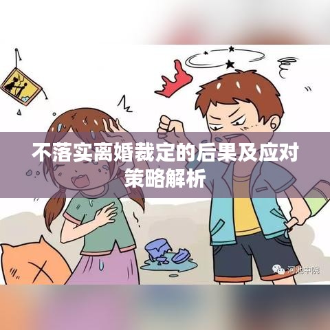 不落實(shí)離婚裁定的后果及應(yīng)對(duì)策略解析