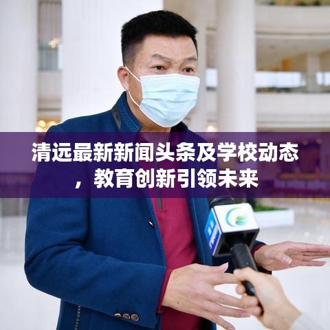 清遠(yuǎn)最新新聞?lì)^條及學(xué)校動(dòng)態(tài)，教育創(chuàng)新引領(lǐng)未來