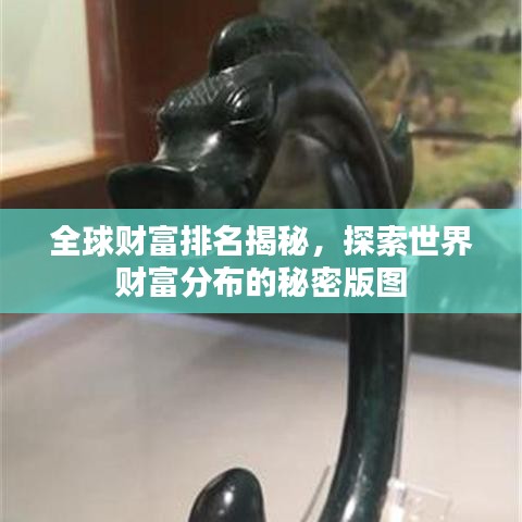 全球財(cái)富排名揭秘，探索世界財(cái)富分布的秘密版圖