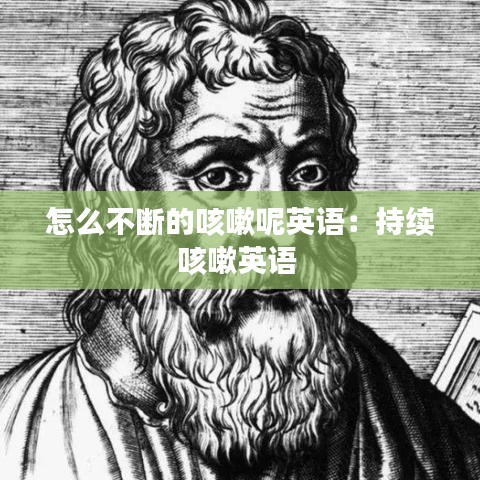 怎么不斷的咳嗽呢英語(yǔ)：持續(xù)咳嗽英語(yǔ) 