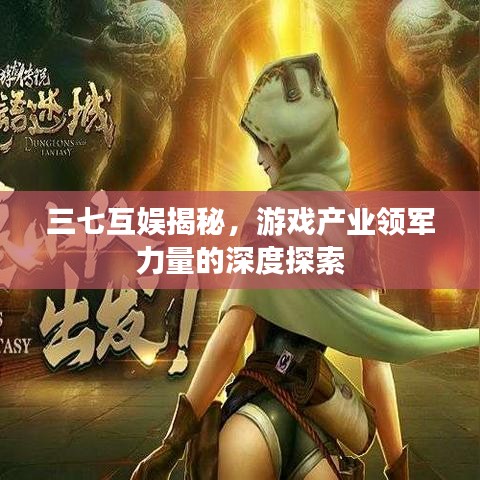 三七互娛揭秘，游戲產(chǎn)業(yè)領(lǐng)軍力量的深度探索
